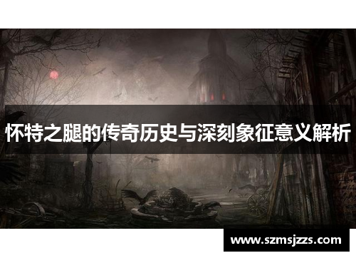 怀特之腿的传奇历史与深刻象征意义解析
